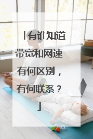 有谁知道带宽和网速有何区别,有何联系?