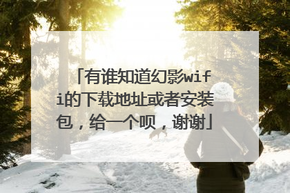 有谁知道幻影wifi的下载地址或者安装包，给一个呗，谢谢