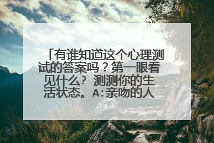 有谁知道这个心理测试的答案吗？第一眼看见什么? 测测你的生活状态。A:亲吻的人 B:新娘