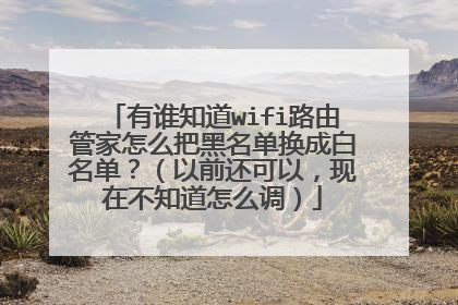 有谁知道wifi路由管家怎么把黑名单换成白名单?(以前还可以,现在不知道怎么调)