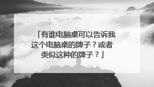 有谁电脑桌可以告诉我这个电脑桌的牌子?或者类似这种的牌子?