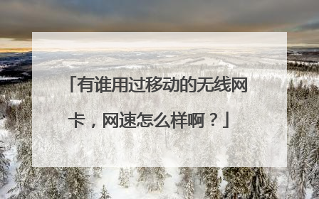 有谁用过移动的无线网卡，网速怎么样啊？