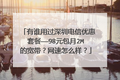 有谁用过深圳电信优惠套餐——98元包月2M的宽带？网速怎么样？