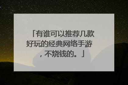 有谁可以推荐几款好玩的经典网络手游,不烧钱的。