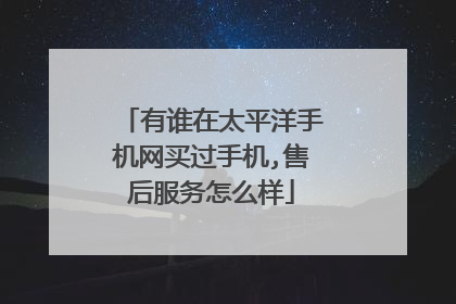 有谁在太平洋手机网买过手机,售后服务怎么样