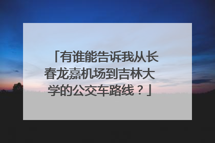 有谁能告诉我从长春龙嘉机场到吉林大学的公交车路线?
