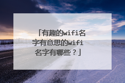 有趣的wifi名字有意思的wifi名字有哪些？