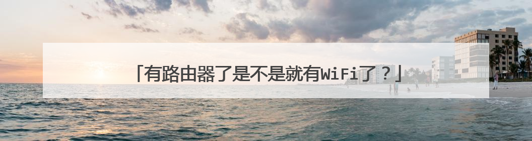 有路由器了是不是就有WiFi了?