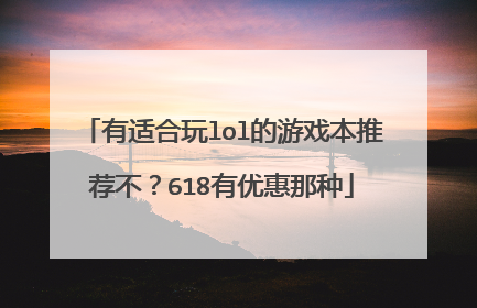 有适合玩lol的游戏本推荐不?618有优惠那种