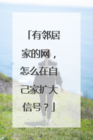 有邻居家的网，怎么在自己家扩大信号？