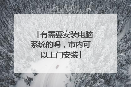 有需要安装电脑系统的吗，市内可以上门安装