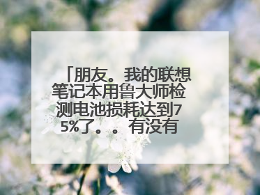 朋友。我的联想笔记本用鲁大师检测电池损耗达到75%了。。有没有办法修复啊?充满电再放电好像不行。试过了