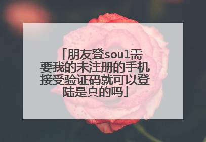 朋友登soul需要我的未注册的手机接受验证码就可以登陆是真的吗