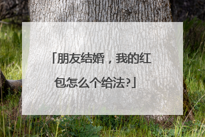 朋友结婚，我的红包怎么个给法?