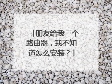 朋友给我一个路由器,我不知道怎么安装?