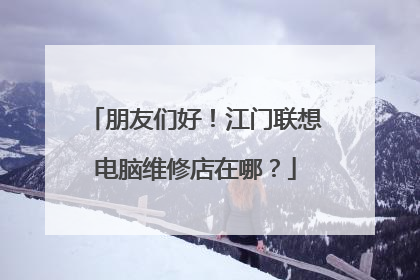 朋友们好!江门联想电脑维修店在哪?