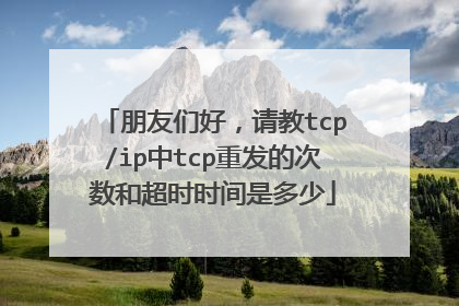朋友们好，请教tcp/ip中tcp重发的次数和超时时间是多少