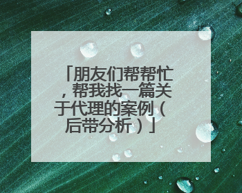 朋友们帮帮忙,帮我找一篇关于代理的案例(后带分析)