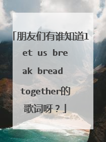 朋友们有谁知道let us break bread together的歌词呀？