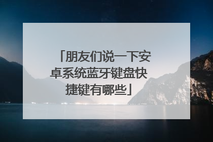 朋友们说一下安卓系统蓝牙键盘快捷键有哪些