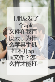 朋友发了一个apk文件在我百度云,为什么苹果手机打不开apk文件?怎么样才能打开?在线等!急!!!