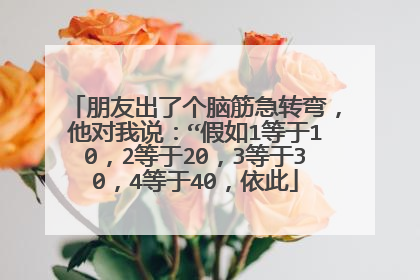 朋友出了个脑筋急转弯,他对我说:“假如1等于10,2等于20,3等于30,4等于40,依此