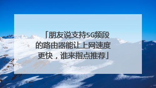 朋友说支持5G频段的路由器能让上网速度更快,谁来指点推荐
