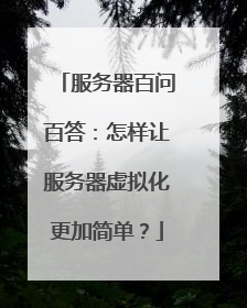 服务器百问百答：怎样让服务器虚拟化更加简单？