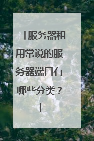 服务器租用常说的服务器端口有哪些分类？