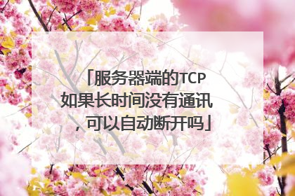 服务器端的TCP如果长时间没有通讯，可以自动断开吗