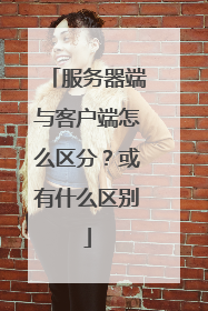 服务器端与客户端怎么区分?或有什么区别