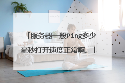 服务器一般Ping多少毫秒打开速度正常啊。