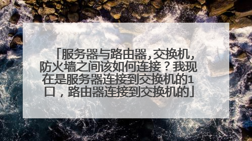 服务器与路由器,交换机,防火墙之间该如何连接？我现在是服务器连接到交换机的1口，路由器连接到交换机的