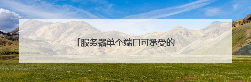 服务器单个端口可承受的最大Tcp连接数是多少