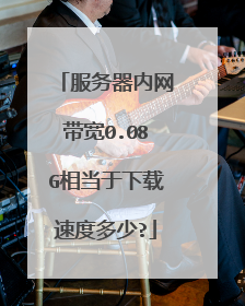服务器内网带宽0.08G相当于下载速度多少?