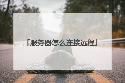 服务器怎么连接远程