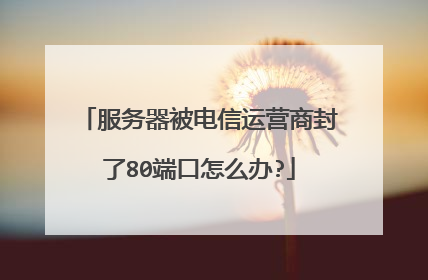 服务器被电信运营商封了80端口怎么办?