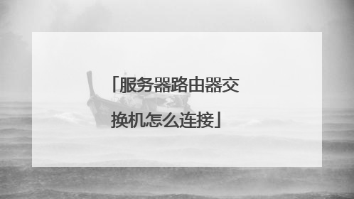 服务器路由器交换机怎么连接