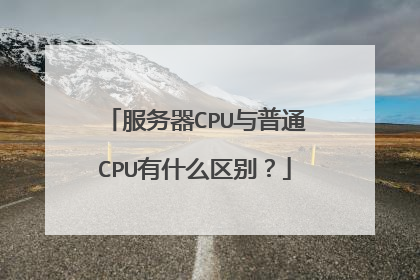 服务器CPU与普通CPU有什么区别?