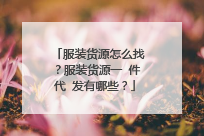 服装货源怎么找？服装货源一 件代 发有哪些？