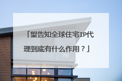 望告知全球住宅IP代理到底有什么作用？