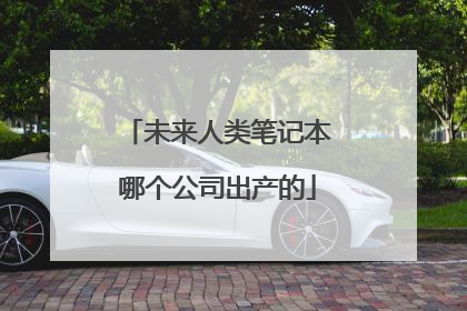 未来人类笔记本哪个公司出产的