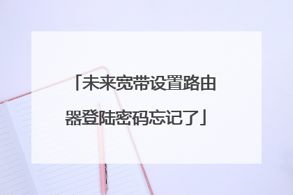 未来宽带设置路由器登陆密码忘记了