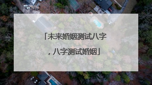 未来婚姻测试八字,八字测试婚姻
