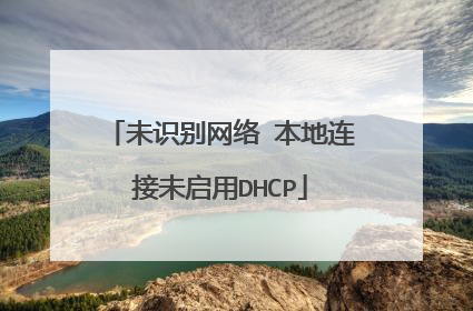 未识别网络 本地连接未启用DHCP