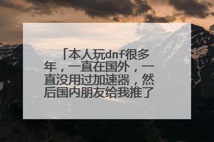 本人玩dnf很多年,一直在国外,一直没用过加速器,然后国内朋友给我推了个海归加速器?