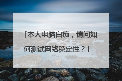 本人电脑白痴，请问如何测试网络稳定性？