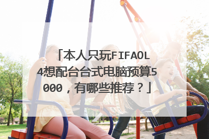 本人只玩FIFAOL4想配台台式电脑预算5000,有哪些推荐?