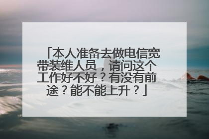 本人准备去做电信宽带装维人员，请问这个工作好不好？有没有前途？能不能上升？