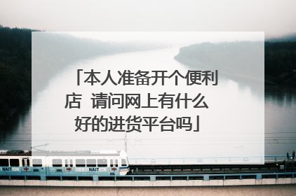 本人准备开个便利店 请问网上有什么好的进货平台吗